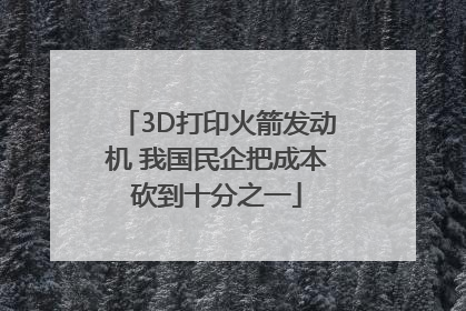 3D打印火箭发动机 我国民企把成本砍到十分之一