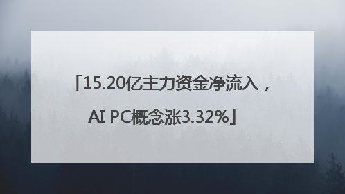 15.20亿主力资金净流入，AI PC概念涨3.32%
