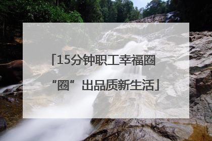15分钟职工幸福圈 “圈”出品质新生活