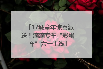 17城童年惊喜派送！滴滴专车“彩蛋车”六一上线