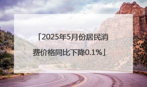 2025年5月份居民消费价格同比下降0.1%