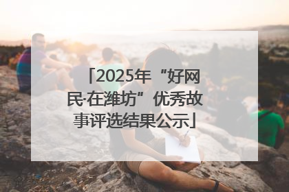 2025年“好网民·在潍坊”优秀故事评选结果公示