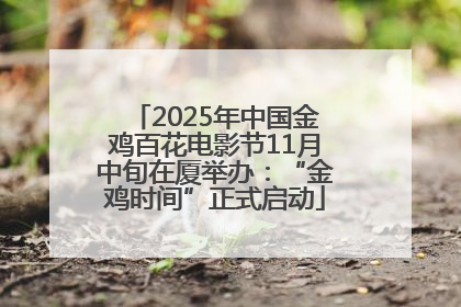 2025年中国金鸡百花电影节11月中旬在厦举办：“金鸡时间”正式启动