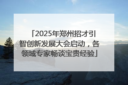 2025年郑州招才引智创新发展大会启动，各领域专家畅谈宝贵经验