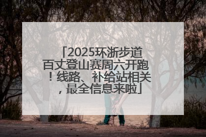 2025环浙步道百丈登山赛周六开跑！线路、补给站相关，最全信息来啦