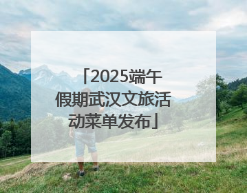 2025端午假期武汉文旅活动菜单发布