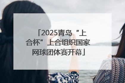 2025青岛“上合杯”上合组织国家网球团体赛开幕