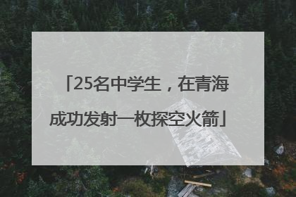 25名中学生，在青海成功发射一枚探空火箭