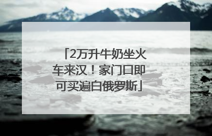 2万升牛奶坐火车来汉！家门口即可买遍白俄罗斯