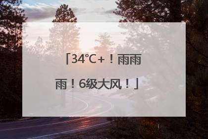 34℃+！雨雨雨！6级大风！