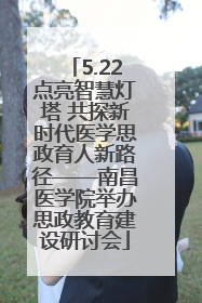 5.22点亮智慧灯塔 共探新时代医学思政育人新路径——南昌医学院举办思政教育建设研讨会