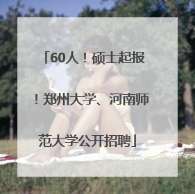 60人！硕士起报！郑州大学、河南师范大学公开招聘