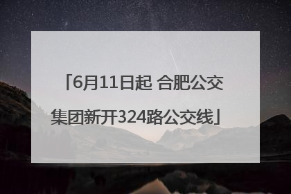 6月11日起 合肥公交集团新开324路公交线
