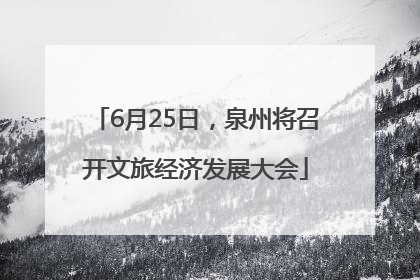 6月25日，泉州将召开文旅经济发展大会