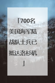 700名美国海军陆战队士兵已抵达洛杉矶