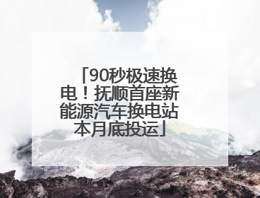 90秒极速换电！抚顺首座新能源汽车换电站本月底投运
