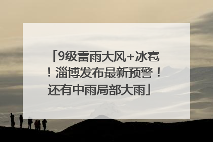 9级雷雨大风+冰雹！淄博发布最新预警！还有中雨局部大雨