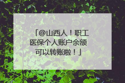 @山西人！职工医保个人账户余额可以转账啦！