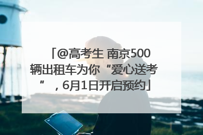 @高考生 南京500辆出租车为你“爱心送考”，6月1日开启预约