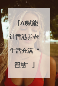 AI赋能让香港养老生活充满“智慧”