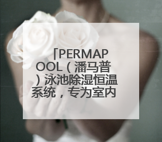 PERMAPOOL（潘马普）泳池除湿恒温系统，专为室内高端泳池量身定制