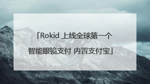 Rokid 上线全球第一个智能眼镜支付 内置支付宝